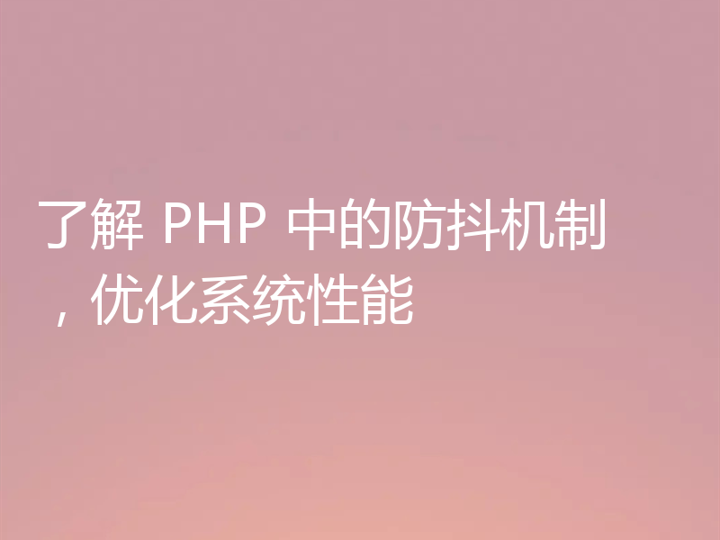 了解 PHP 中的防抖机制,优化系统性能