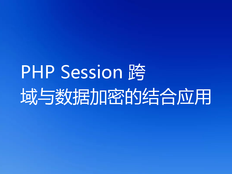 PHP Session 跨域与数据加密的结合应用