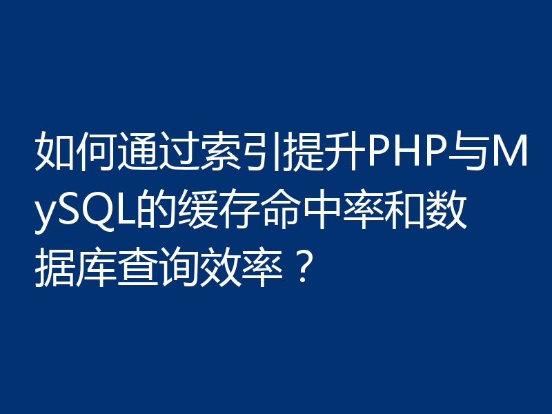 如何通过索引提升PHP与MySQL的缓存命中率和数据库查询效率?