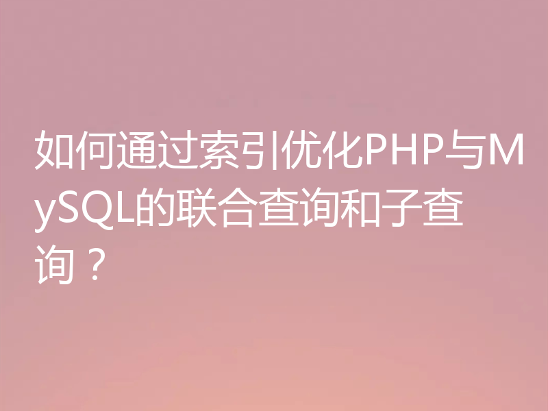 如何通过索引优化PHP与MySQL的联合查询和子查询?