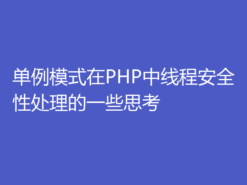 单例模式在PHP中线程安全性处理的一些思考