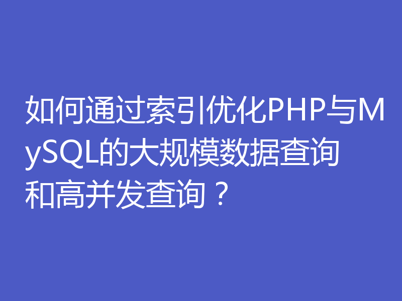如何通过索引优化PHP与MySQL的大规模数据查询和高并发查询?