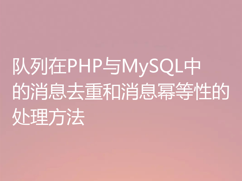 队列在PHP与MySQL中的消息去重和消息幂等性的处理方法