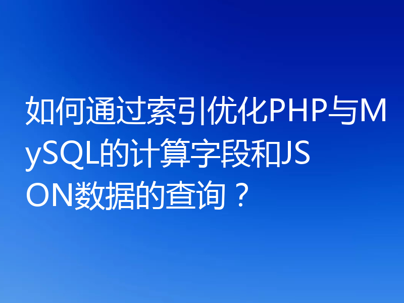 如何通过索引优化PHP与MySQL的计算字段和JSON数据的查询?