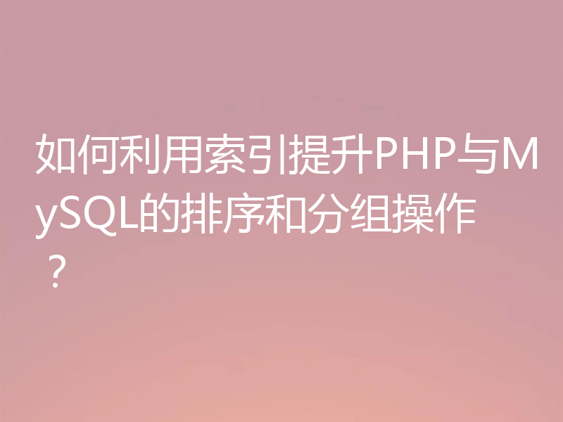 如何利用索引提升PHP与MySQL的排序和分组操作?