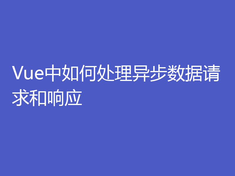 Vue中如何处理异步数据请求和响应