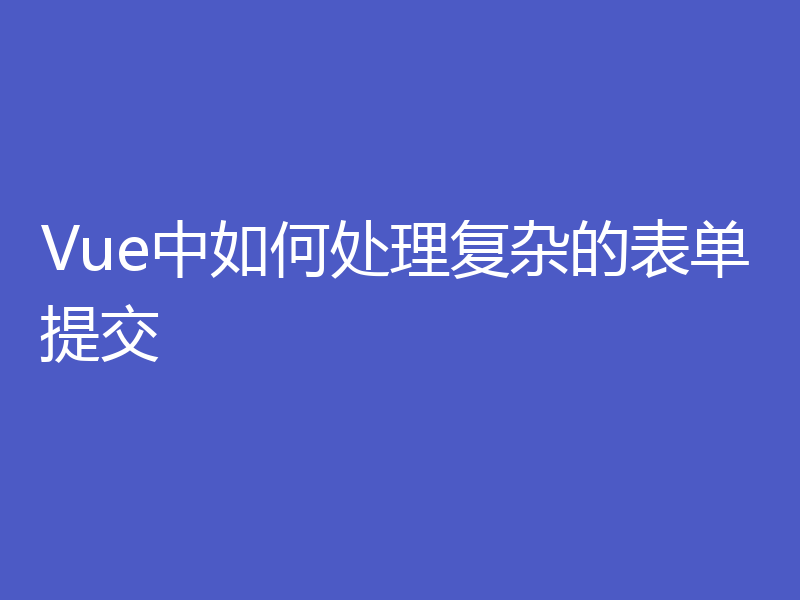 Vue中如何处理复杂的表单提交