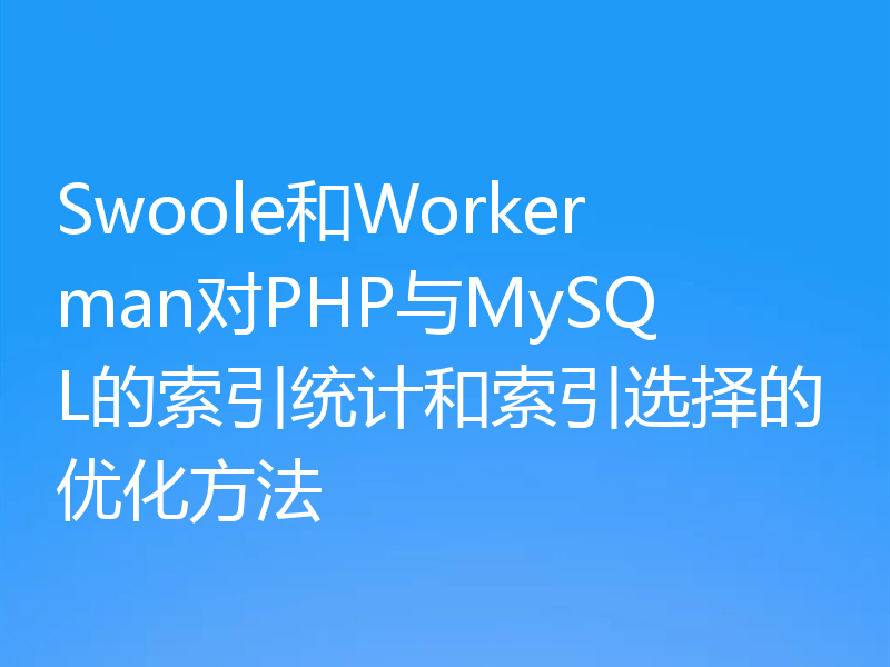 Swoole和Workerman对PHP与MySQL的索引统计和索引选择的优化方法