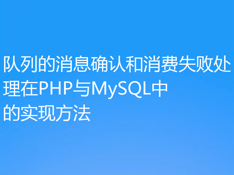队列的消息确认和消费失败处理在PHP与MySQL中的实现方法