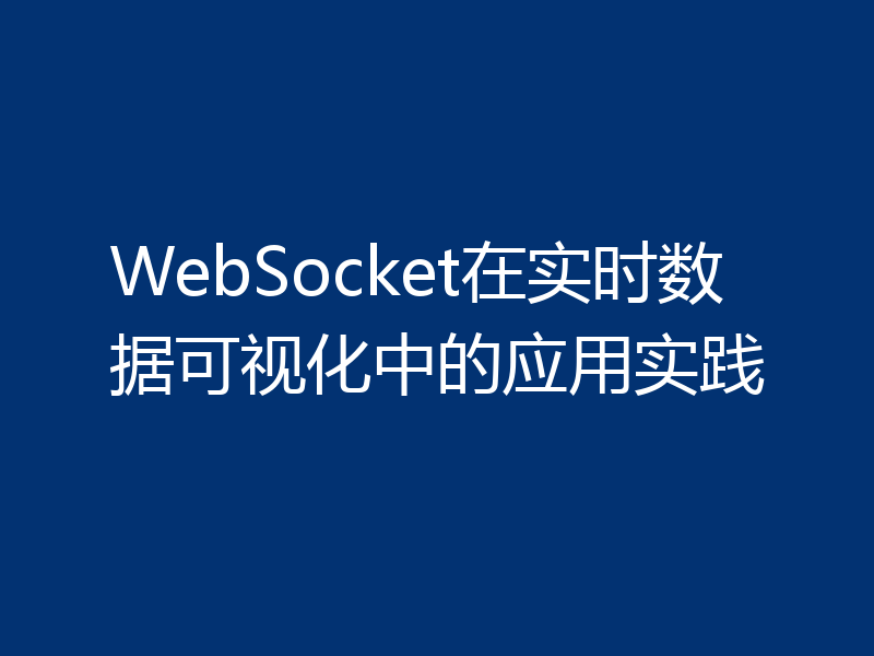 WebSocket在实时数据可视化中的应用实践