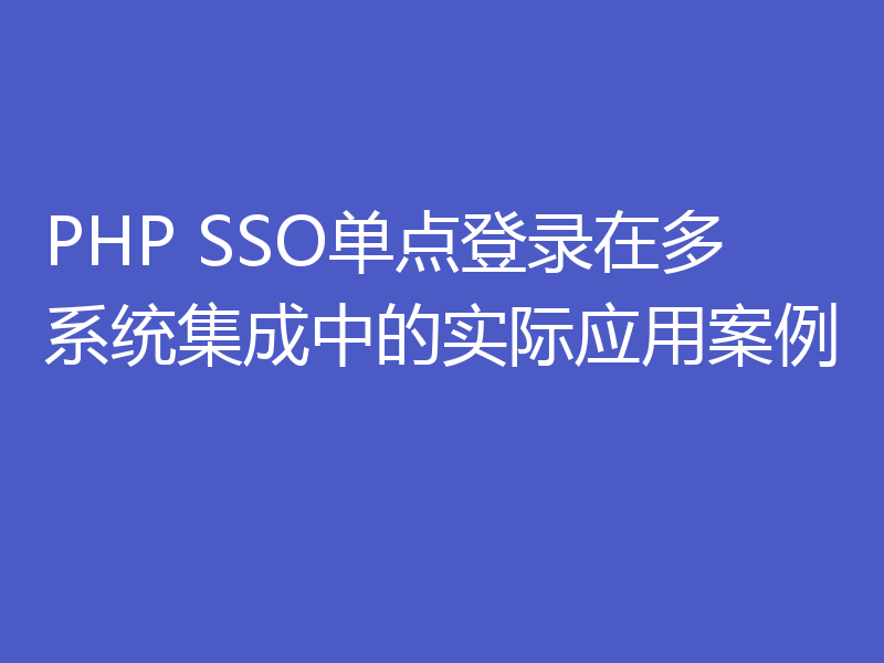 PHP SSO单点登录在多系统集成中的实际应用案例