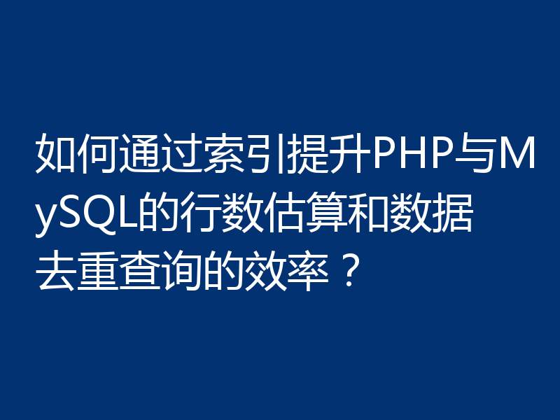 如何通过索引提升PHP与MySQL的行数估算和数据去重查询的效率?