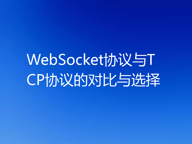 WebSocket协议与TCP协议的对比与选择