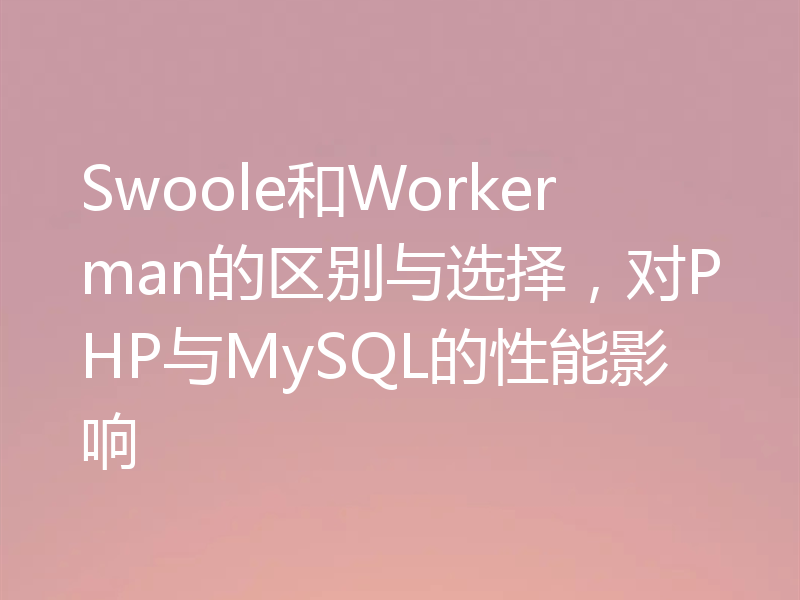 Swoole和Workerman的区别与选择,对PHP与MySQL的性能影响