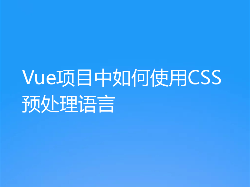 Vue项目中如何使用CSS预处理语言