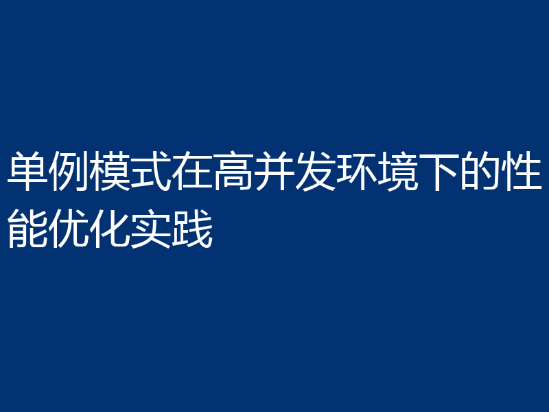 单例模式在高并发环境下的性能优化实践