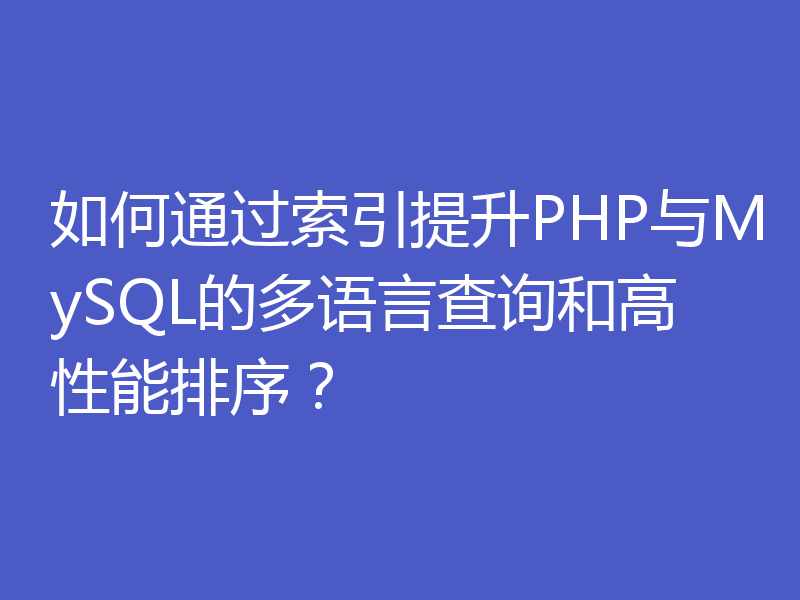 如何通过索引提升PHP与MySQL的多语言查询和高性能排序?