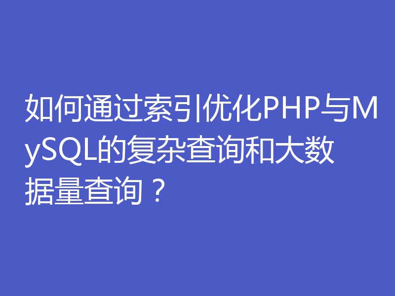 如何通过索引优化PHP与MySQL的复杂查询和大数据量查询?