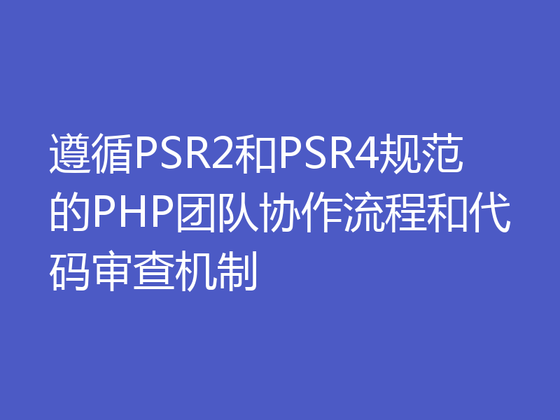 遵循PSR2和PSR4规范的PHP团队协作流程和代码审查机制