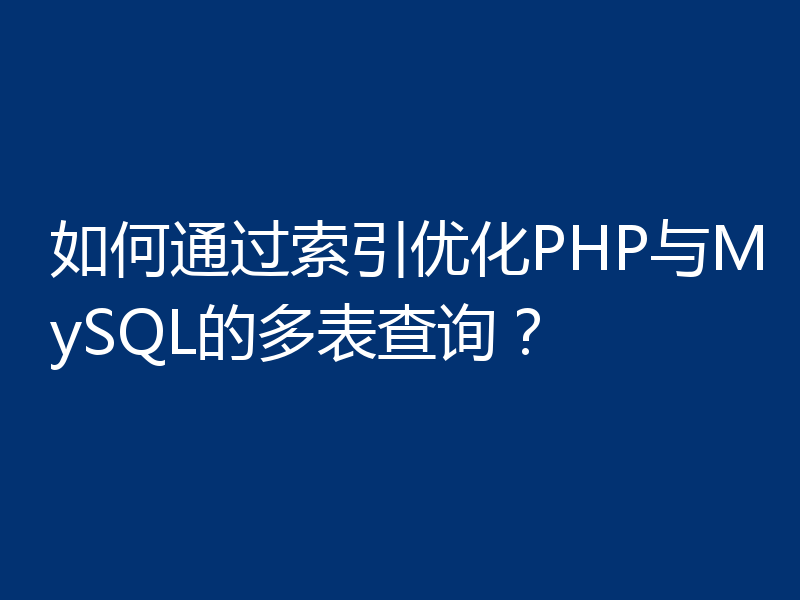 如何通过索引优化PHP与MySQL的多表查询?