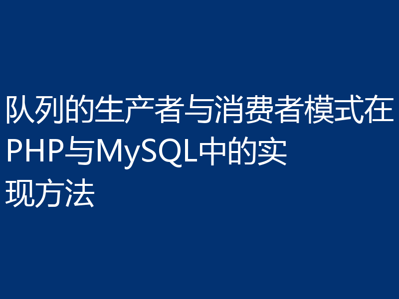队列的生产者与消费者模式在PHP与MySQL中的实现方法