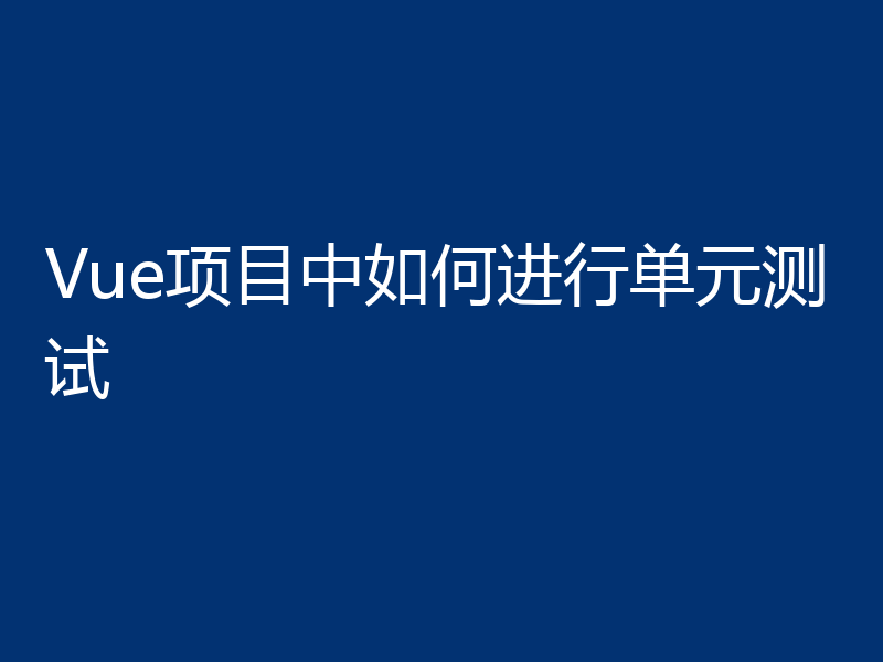 Vue项目中如何进行单元测试