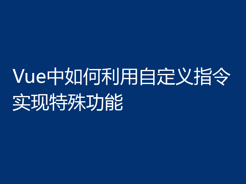 Vue中如何利用自定义指令实现特殊功能