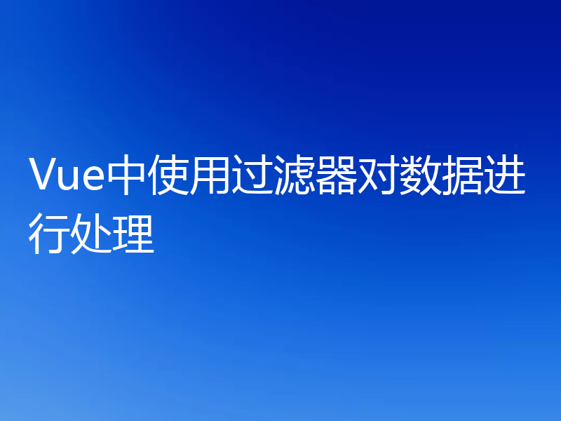 Vue中使用过滤器对数据进行处理