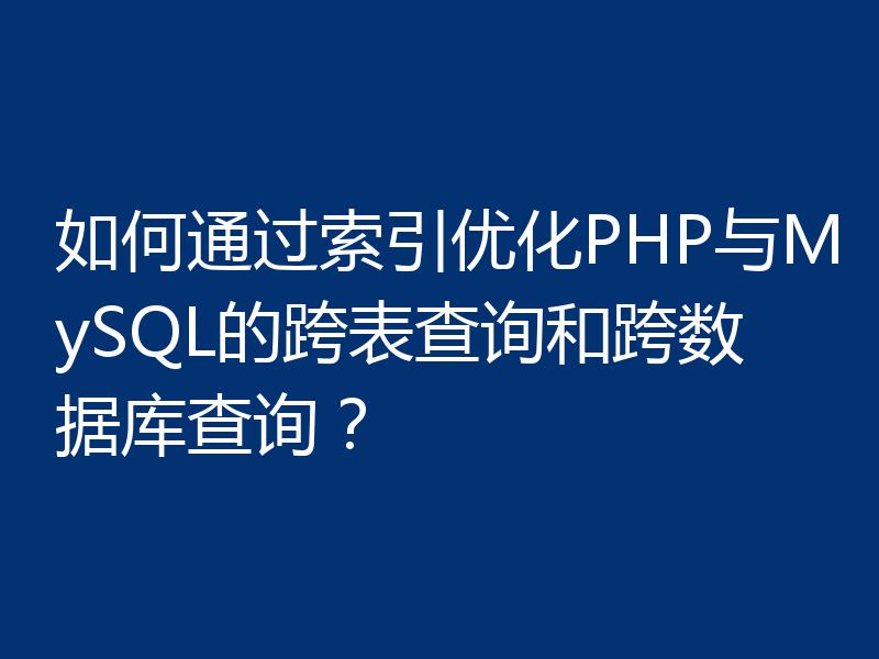 如何通过索引优化PHP与MySQL的跨表查询和跨数据库查询?