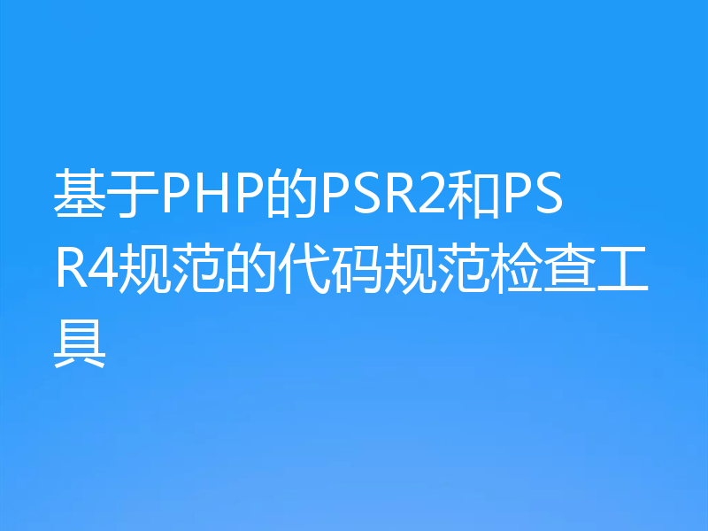 基于PHP的PSR2和PSR4规范的代码规范检查工具