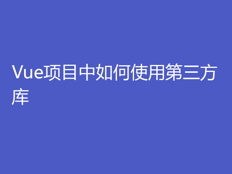 Vue项目中如何使用第三方库
