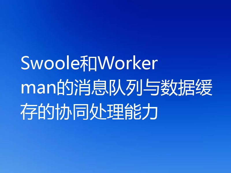 Swoole和Workerman的消息队列与数据缓存的协同处理能力
