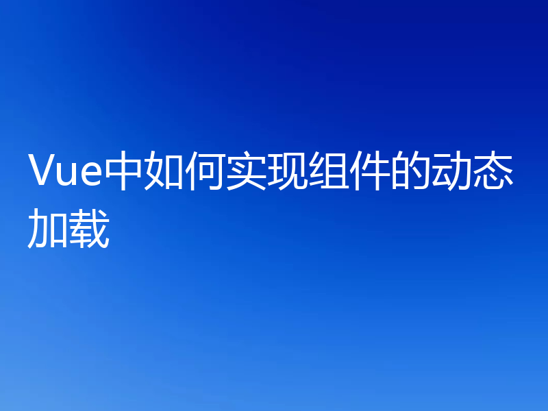 Vue中如何实现组件的动态加载