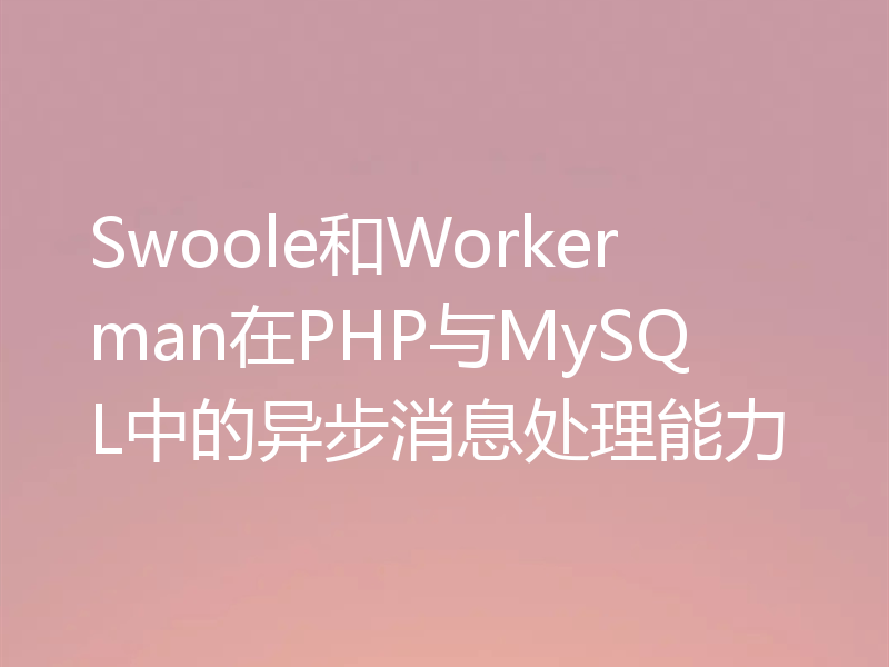 Swoole和Workerman在PHP与MySQL中的异步消息处理能力