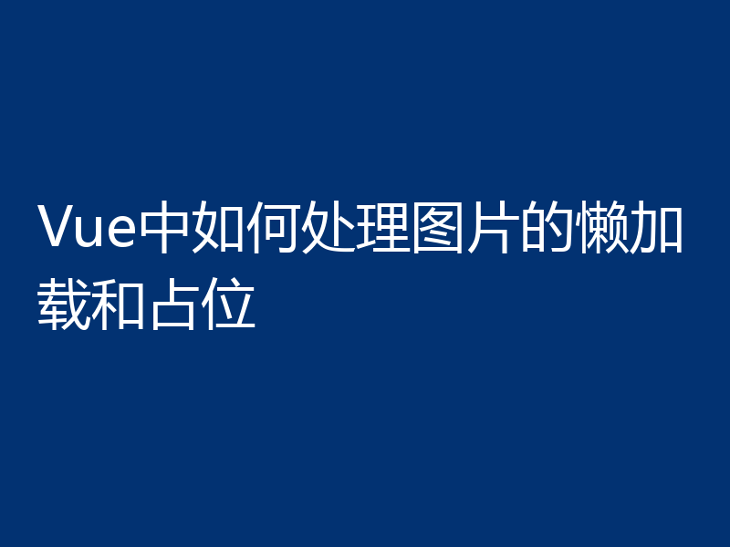 Vue中如何处理图片的懒加载和占位