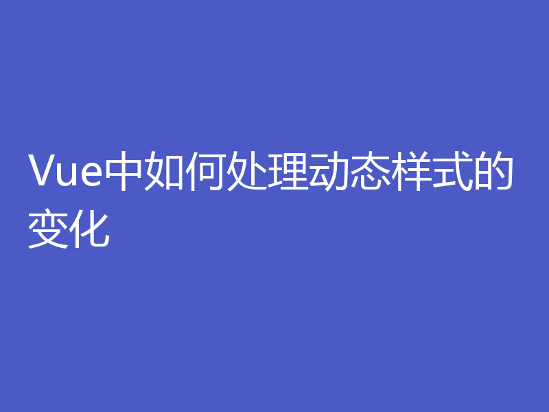 Vue中如何处理动态样式的变化