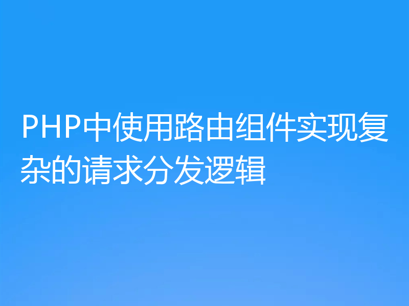 PHP中使用路由组件实现复杂的请求分发逻辑