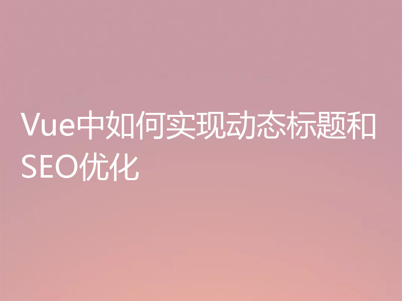 Vue中如何实现动态标题和SEO优化