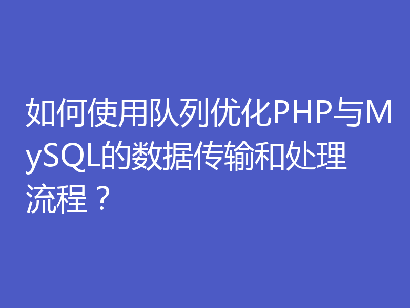 如何使用队列优化PHP与MySQL的数据传输和处理流程?