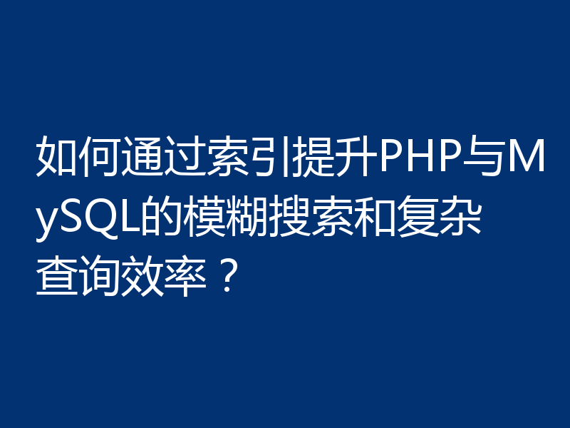如何通过索引提升PHP与MySQL的模糊搜索和复杂查询效率?