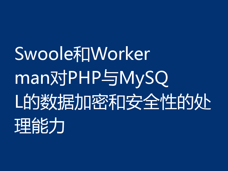 Swoole和Workerman对PHP与MySQL的数据加密和安全性的处理能力