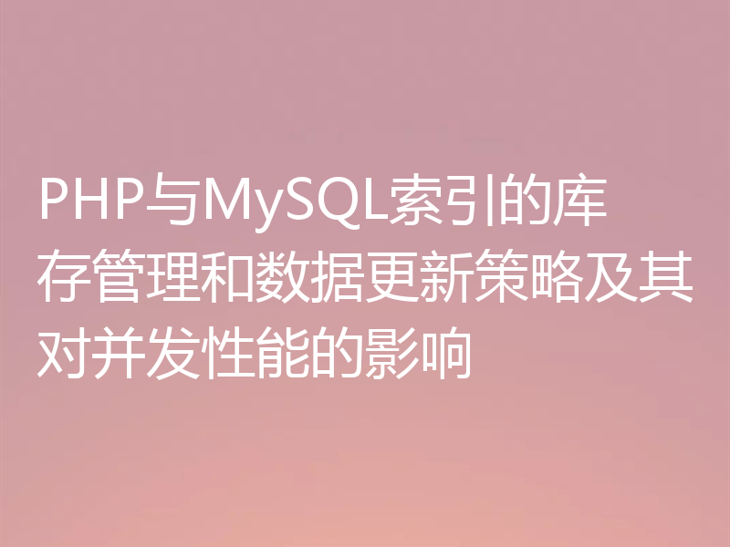 PHP与MySQL索引的库存管理和数据更新策略及其对并发性能的影响