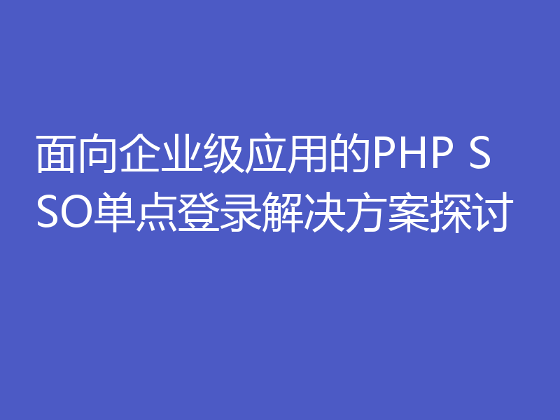 面向企业级应用的PHP SSO单点登录解决方案探讨