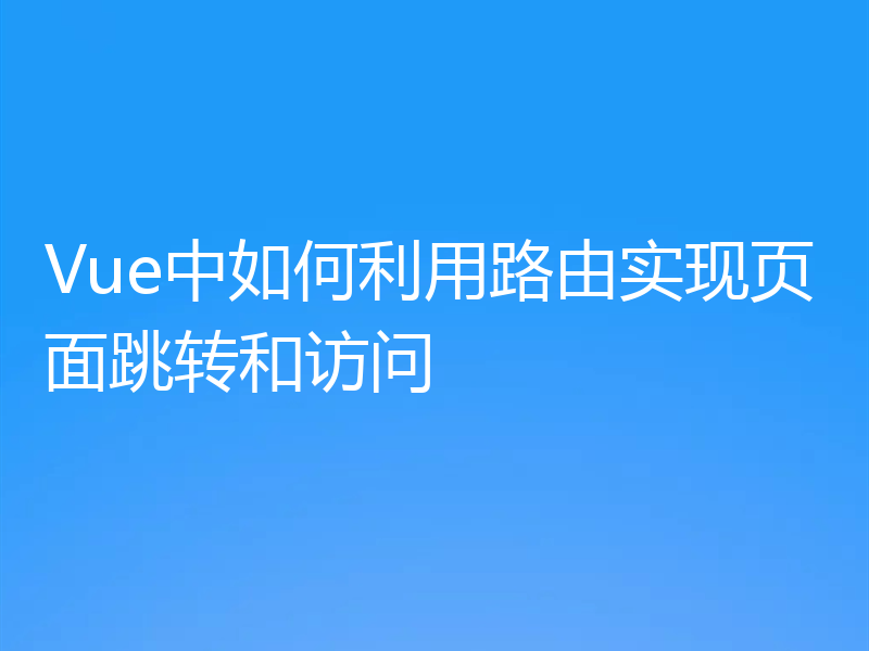 Vue中如何利用路由实现页面跳转和访问