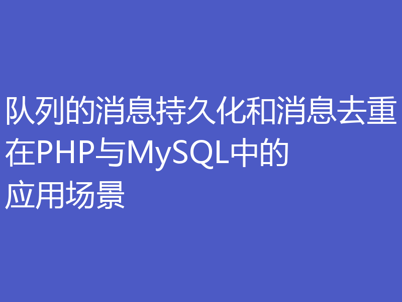 队列的消息持久化和消息去重在PHP与MySQL中的应用场景