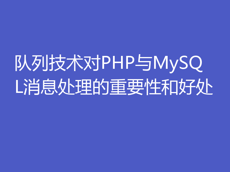 队列技术对PHP与MySQL消息处理的重要性和好处