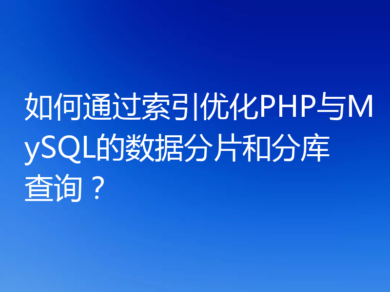 如何通过索引优化PHP与MySQL的数据分片和分库查询？
