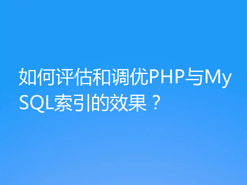 如何评估和调优PHP与MySQL索引的效果?