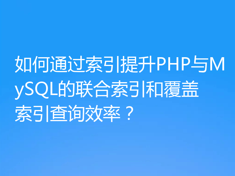 如何通过索引提升PHP与MySQL的联合索引和覆盖索引查询效率?