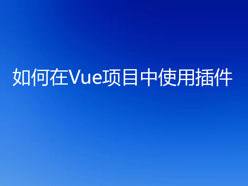 如何在Vue项目中使用插件